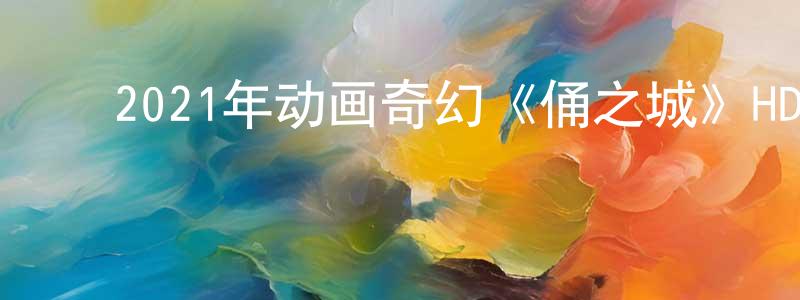 曾庆旭的动漫综艺大全,2021年动画奇幻《俑之城》HD国语中字迅雷下载_电影天堂